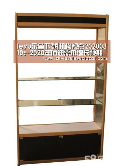 leyu乐鱼下载|机构视点20200310:2020年石油需求增长预期下调至38万桶/日(图4) leyu乐鱼下载